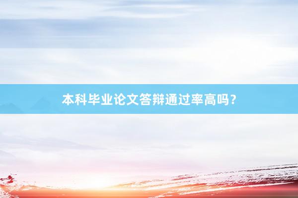 本科毕业论文答辩通过率高吗？