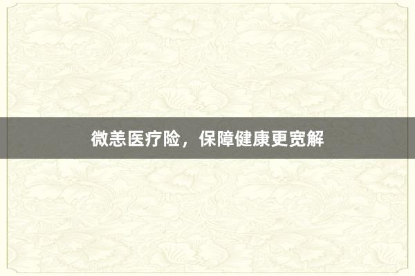 微恙医疗险，保障健康更宽解