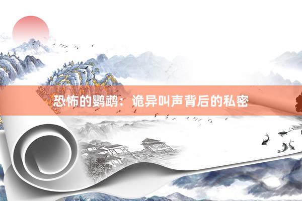 恐怖的鹦鹉：诡异叫声背后的私密